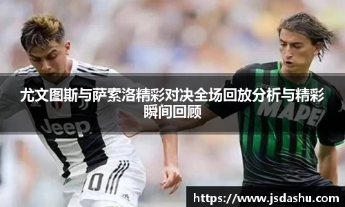 尤文图斯与萨索洛精彩对决全场回放分析与精彩瞬间回顾